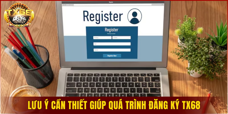 Lưu ý cần thiết giúp quá trình đăng ký TX68 diễn ra thuận lợi